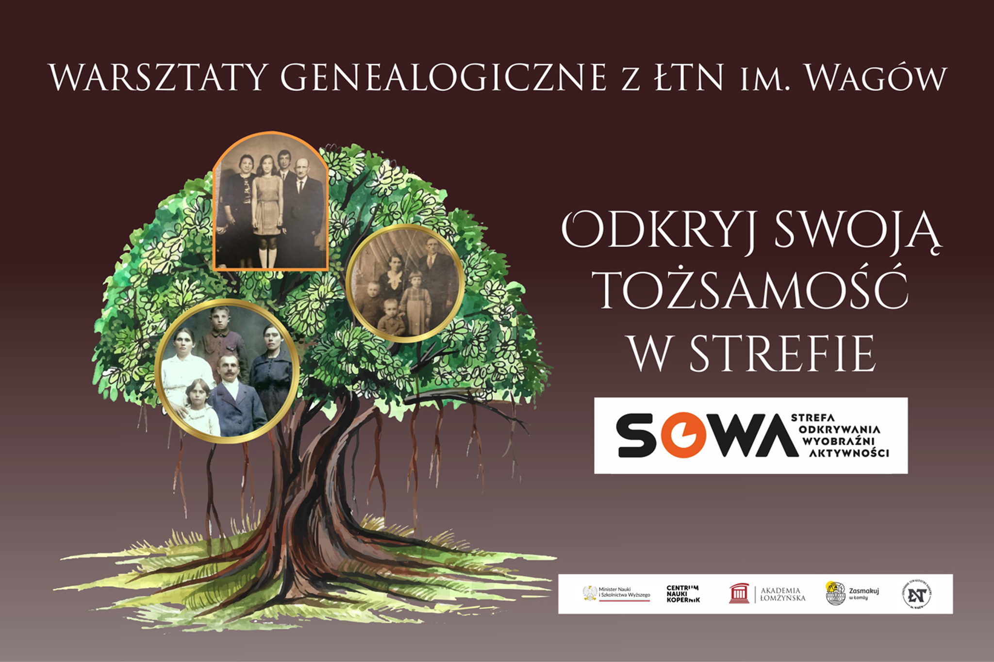 Plakat promujący warsztaty genealogiczne z Łomżyńskim Towarzystwem Naukowym im. Wagów. Na ciemnym tle znajduje się rysunek drzewa genealogicznego z trzema starymi fotografiami rodzin w koronach drzewa. Po prawej stronie napis: „Warsztaty genealogiczne z ŁTN im. Wagów. Odkryj swoją tożsamość w Strefie SOWA – Strefa Odkrywania Wyobraźni i Aktywności”. Na dole logotypy organizatorów: Minister Nauki i Szkolnictwa Wyższego, Centrum Nauki Kopernik, Akademia Łomżyńska, Miasto Łomża i Łomżyńskie Towarzystwo Naukowe im. Wagów.