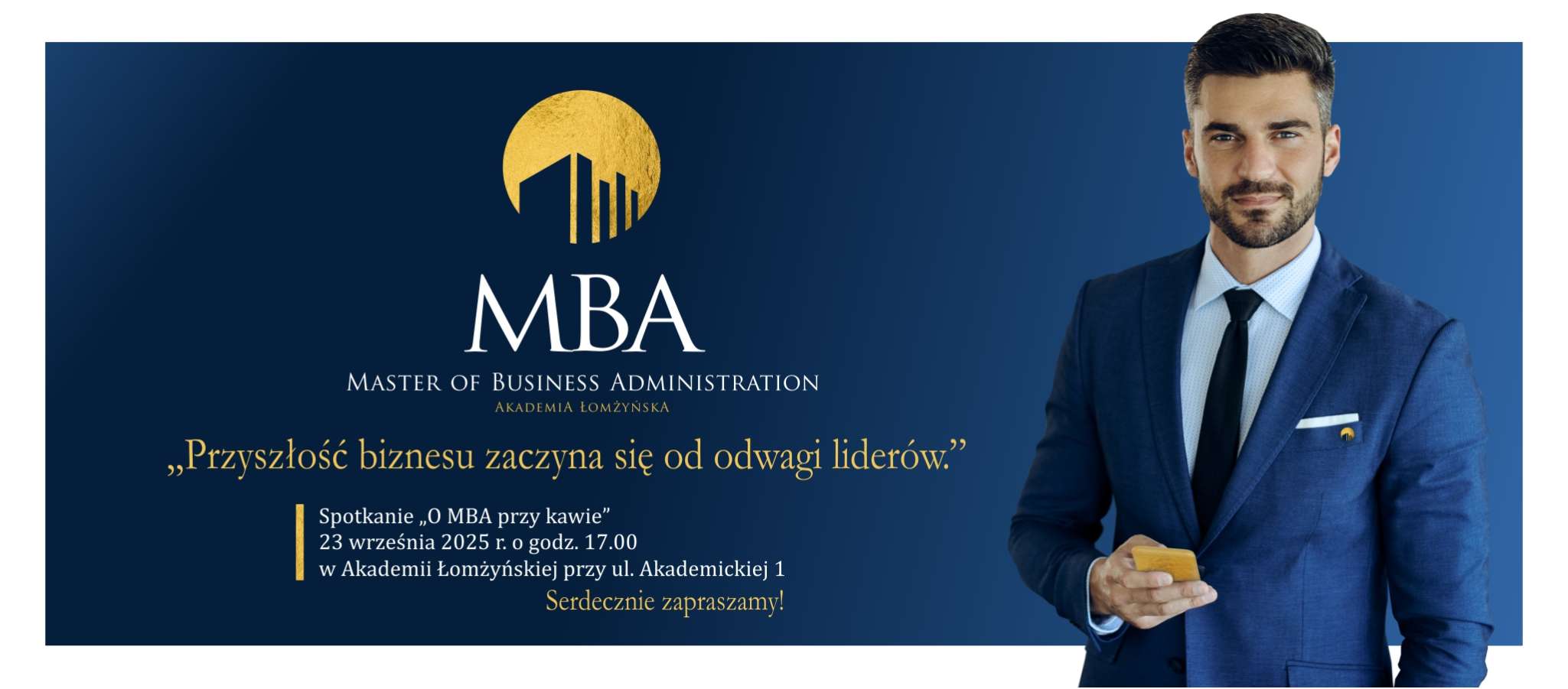MBA Master of Business Administration  Akademia Łomżyńska  „Przyszłość biznesu zaczyna się od odwagi liderów.”  Spotkanie „O MBA przy kawie” 23 września 2025 r. o godz. 17.00 w Akademii Łomżyńskiej przy ul. Akademickiej 1 
