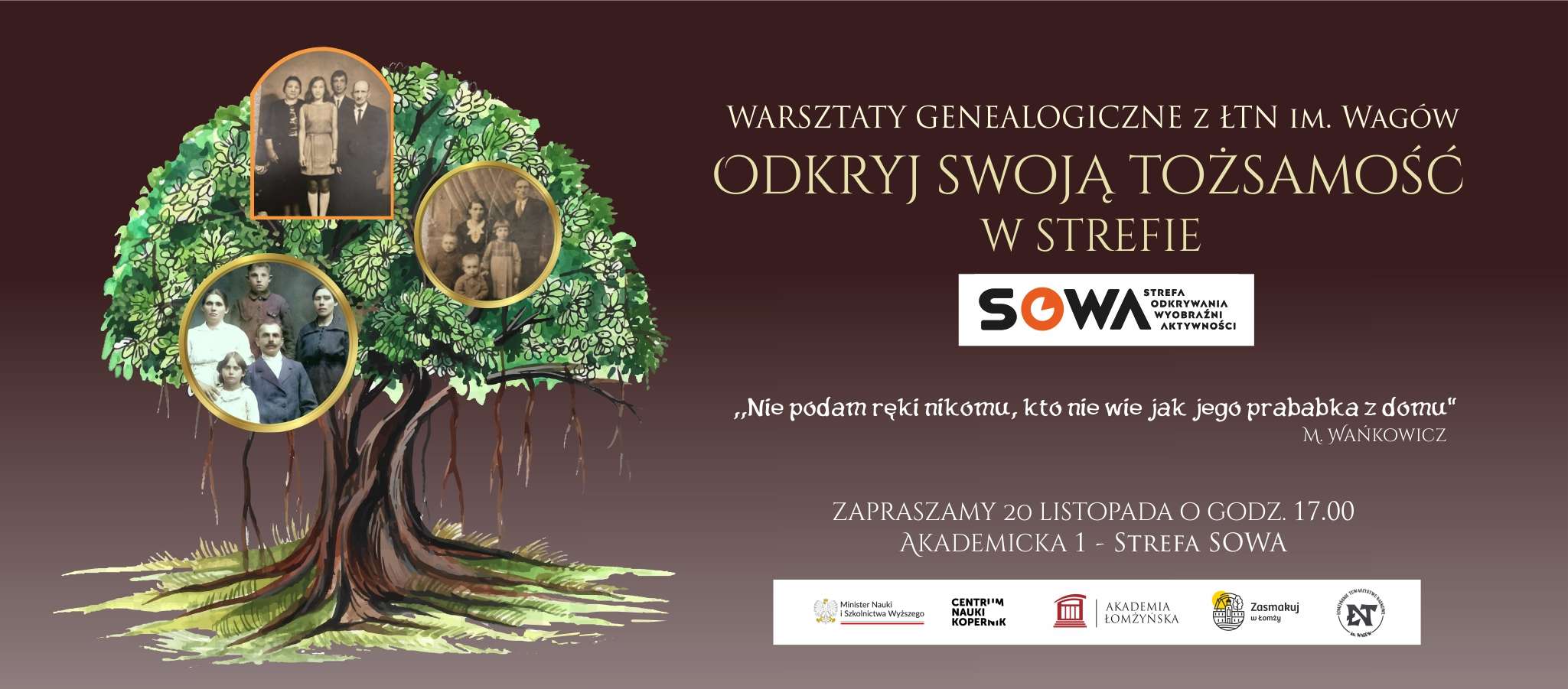 Plakat promujący warsztaty genealogiczne z Łomżyńskim Towarzystwem Naukowym im. Wagów. Na ciemnym tle znajduje się rysunek drzewa genealogicznego z trzema starymi fotografiami rodzin w koronach drzewa. Po prawej stronie napis: „Warsztaty genealogiczne z ŁTN im. Wagów. Odkryj swoją tożsamość w Strefie SOWA – Strefa Odkrywania Wyobraźni i Aktywności”. Na dole logotypy organizatorów: Minister Nauki i Szkolnictwa Wyższego, Centrum Nauki Kopernik, Akademia Łomżyńska, Miasto Łomża i Łomżyńskie Towarzystwo Naukowe im. Wagów.