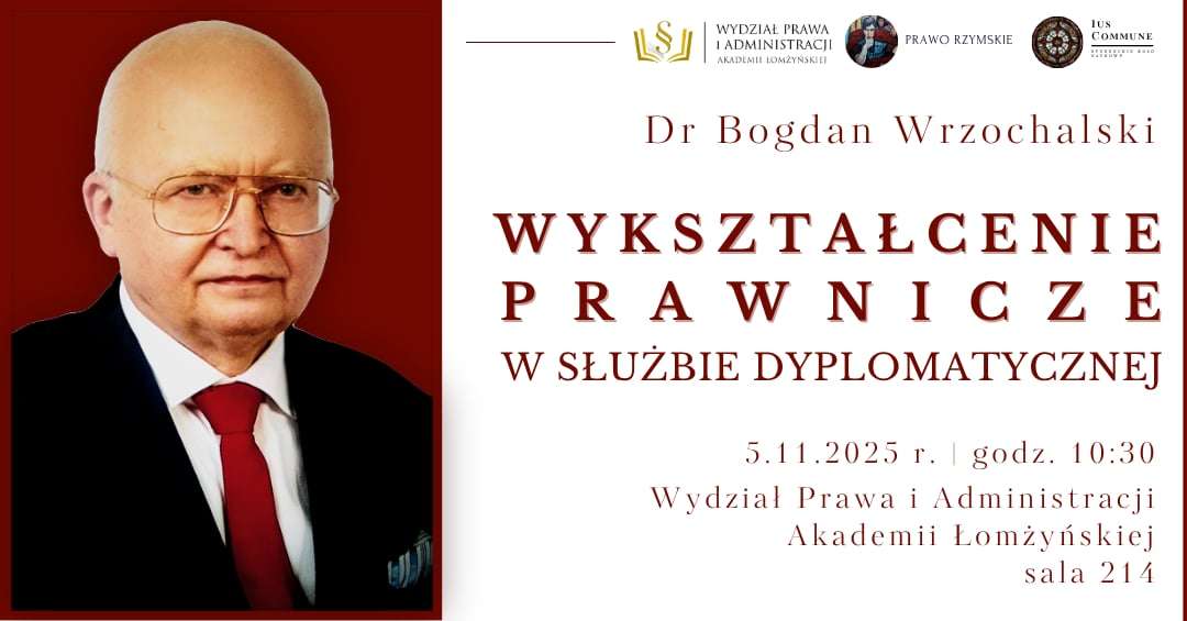 Wykład Wykształcenie Prawnicze w służbie dyplomatycznej   Godzina: 10:30-11:30  Lokalizacja: Akademia Łomżyńska, Aula (sala 214), ul. Akademicka 14, Łomża  Organizator: Wydział Prawa i Administracji, Prawo rzymskie, IUS COMMUNE Studenckie Koło Naukow