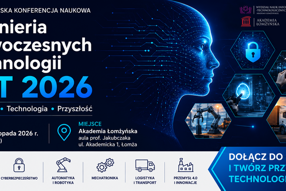 Grafika promująca Ogólnopolską Konferencję Naukową „Inżynieria Nowoczesnych Technologii – INT 2026”. Na ciemnoniebieskim, futurystycznym tle po lewej stronie znajduje się nazwa wydarzenia: „Inżynieria Nowoczesnych Technologii INT 2026” oraz hasła „Innowacje • Technologia • Przyszłość”. W centralnej części widoczna jest cyfrowa twarz człowieka utworzona z linii i punktów przypominających sieć neuronową oraz układy elektroniczne. Po prawej stronie umieszczono sześciokątne grafiki przedstawiające obszary technologiczne: cyberbezpieczeństwo, interakcję z interfejsem cyfrowym, nowoczesne systemy informatyczne, robotykę i automatykę oraz logistykę i transport.  W dolnej części podano informacje o wydarzeniu: data 6 listopada 2026 r. (piątek) oraz miejsce – Akademia Łomżyńska, aula prof. Jakubczaka, ul. Akademicka 1, Łomża. U góry znajdują się logotypy Wydziału Nauk Informatyczno-Technologicznych i Akademii Łomżyńskiej.  Na białym pasku w dolnej części grafiki przedstawiono główne obszary tematyczne konferencji z ikonami: AI i informatyka, cyberbezpieczeństwo, automatyka i robotyka, mechatronika, logistyka i transport oraz przemysł 4.0 i innowacje. Po prawej stronie znajduje się wyróżnione hasło: „Dołącz do nas i twórz przyszłość technologii!”.