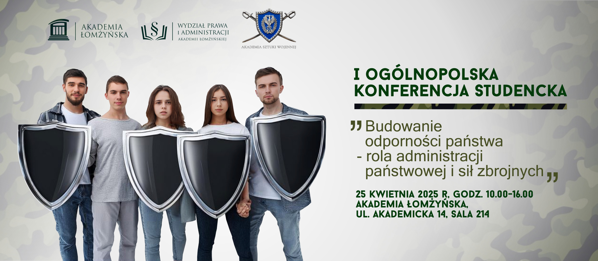 I Ogólnopolska Konferencja Studencka pt. Budowanie odporności państwa - rola administracji państwowej i sił zbrojnych Godzina: 10:00 - 16:00  Lokalizacja: Akademicka 14, s. 214  Organizator: Wydział Prawa i Administracji, Akademia Łomżyńska